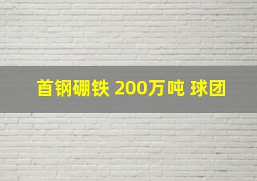 首钢硼铁 200万吨 球团